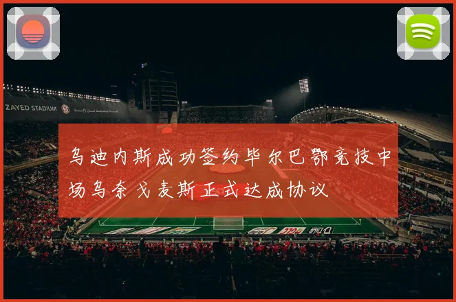 乌迪内斯成功签约毕尔巴鄂竞技中场乌奈戈麦斯正式达成协议