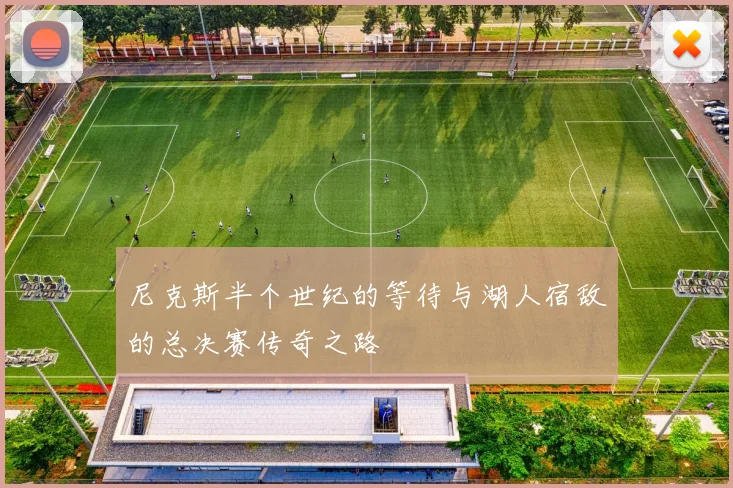 尼克斯半个世纪的等待与湖人宿敌的总决赛传奇之路