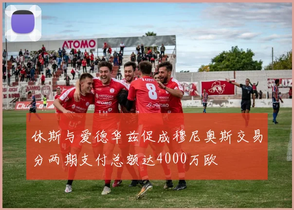 休斯与爱德华兹促成穆尼奥斯交易分两期支付总额达4000万欧