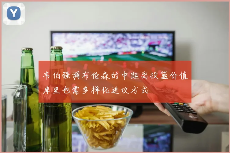 韦伯强调布伦森的中距离投篮价值库里也需多样化进攻方式