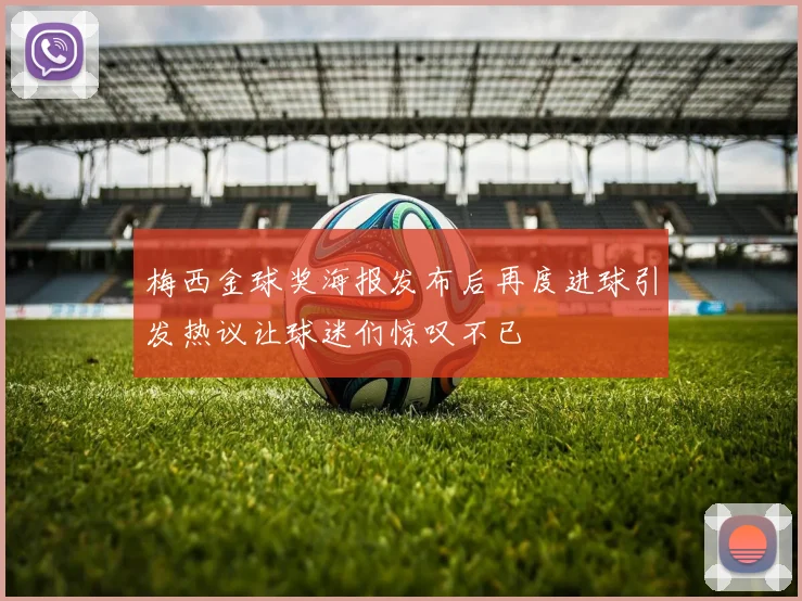 梅西金球奖海报发布后再度进球引发热议让球迷们惊叹不已